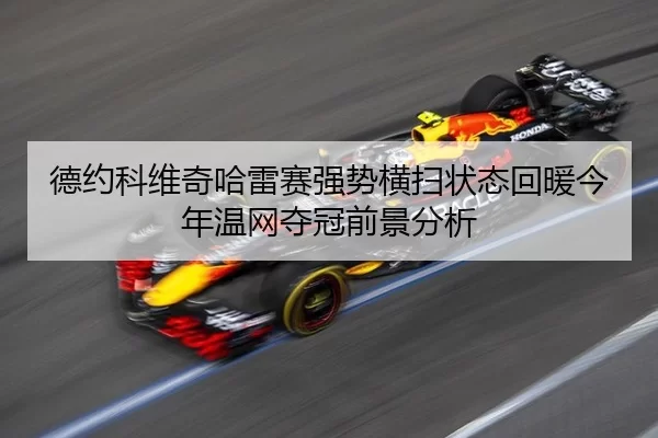 德约科维奇哈雷赛强势横扫状态回暖今年温网夺冠前景分析
